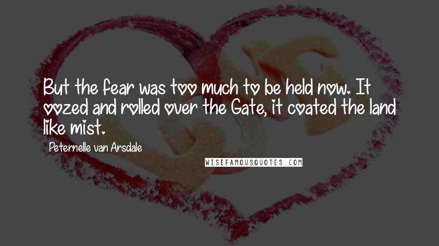 Peternelle Van Arsdale Quotes: But the fear was too much to be held now. It oozed and rolled over the Gate, it coated the land like mist.