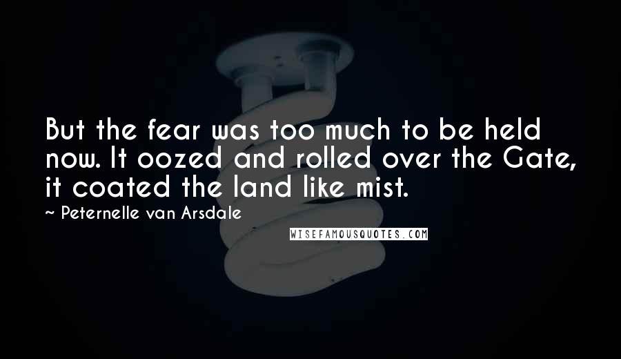 Peternelle Van Arsdale Quotes: But the fear was too much to be held now. It oozed and rolled over the Gate, it coated the land like mist.