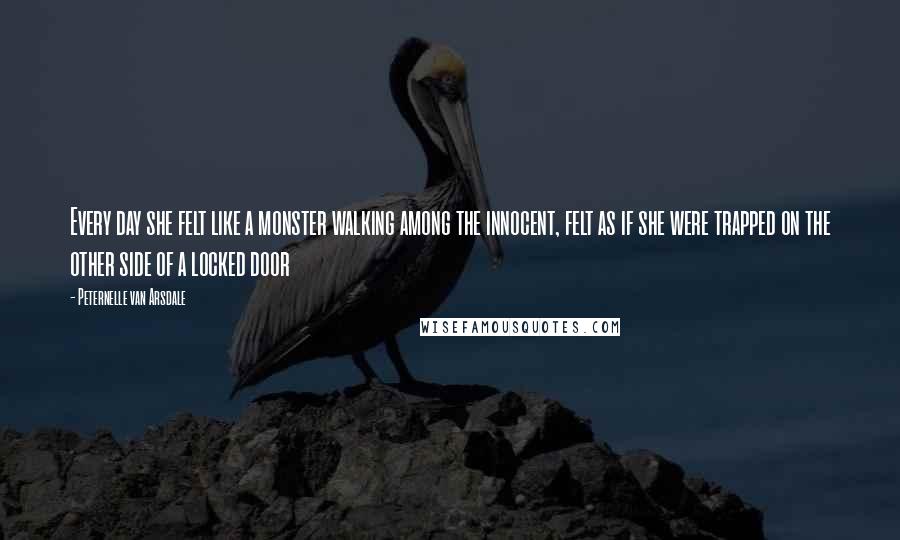 Peternelle Van Arsdale Quotes: Every day she felt like a monster walking among the innocent, felt as if she were trapped on the other side of a locked door
