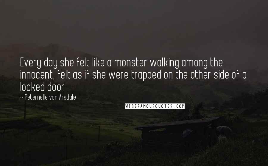 Peternelle Van Arsdale Quotes: Every day she felt like a monster walking among the innocent, felt as if she were trapped on the other side of a locked door