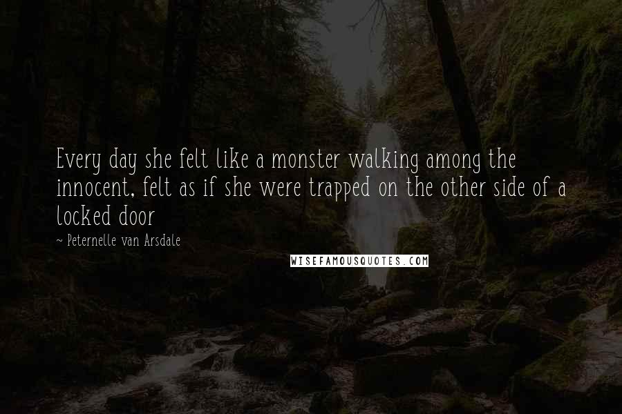 Peternelle Van Arsdale Quotes: Every day she felt like a monster walking among the innocent, felt as if she were trapped on the other side of a locked door