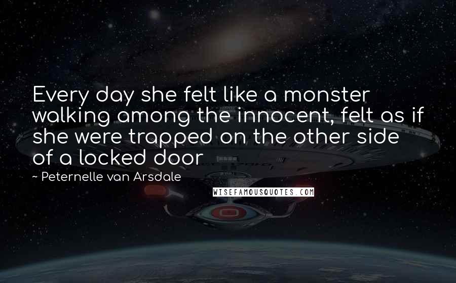 Peternelle Van Arsdale Quotes: Every day she felt like a monster walking among the innocent, felt as if she were trapped on the other side of a locked door