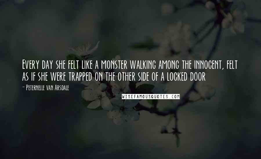 Peternelle Van Arsdale Quotes: Every day she felt like a monster walking among the innocent, felt as if she were trapped on the other side of a locked door