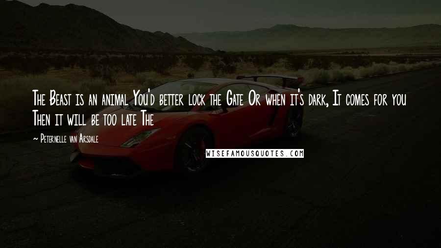 Peternelle Van Arsdale Quotes: The Beast is an animal You'd better lock the Gate Or when it's dark, It comes for you Then it will be too late The
