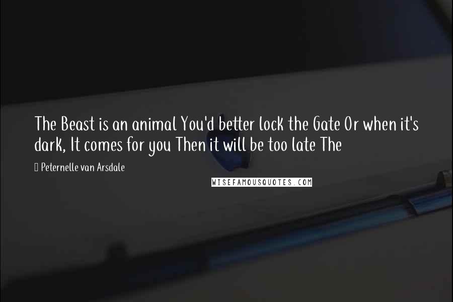 Peternelle Van Arsdale Quotes: The Beast is an animal You'd better lock the Gate Or when it's dark, It comes for you Then it will be too late The