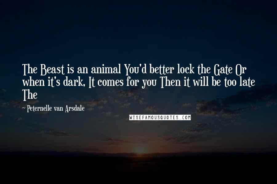 Peternelle Van Arsdale Quotes: The Beast is an animal You'd better lock the Gate Or when it's dark, It comes for you Then it will be too late The