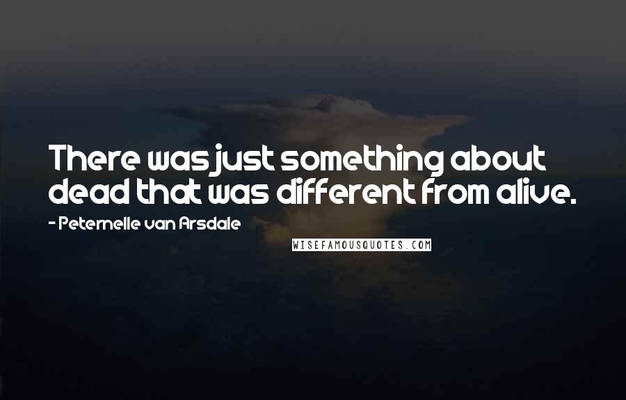 Peternelle Van Arsdale Quotes: There was just something about dead that was different from alive.