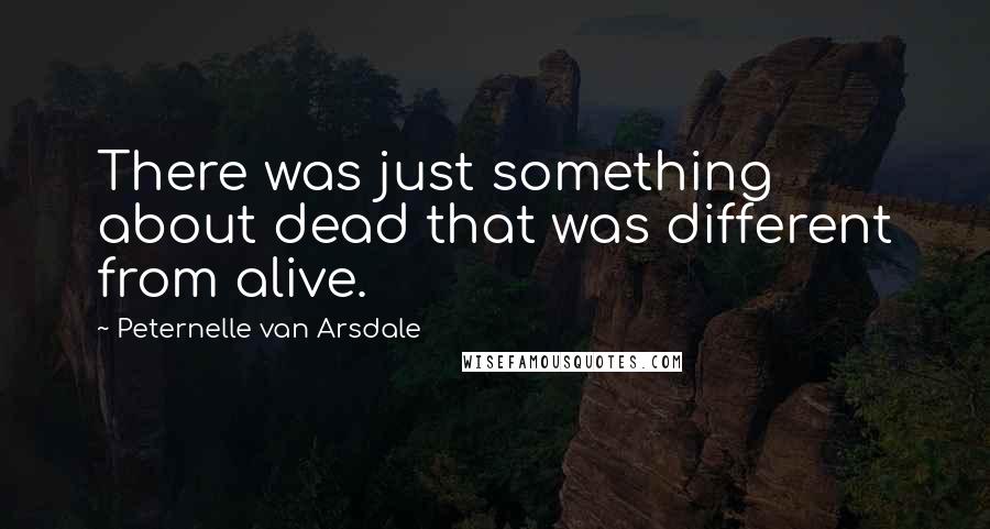 Peternelle Van Arsdale Quotes: There was just something about dead that was different from alive.