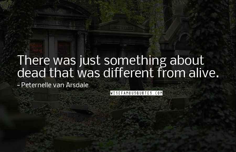 Peternelle Van Arsdale Quotes: There was just something about dead that was different from alive.