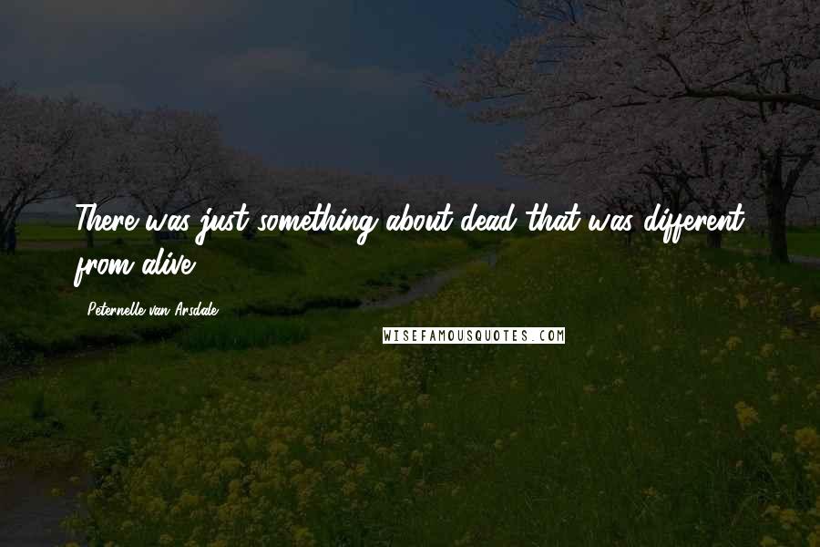 Peternelle Van Arsdale Quotes: There was just something about dead that was different from alive.