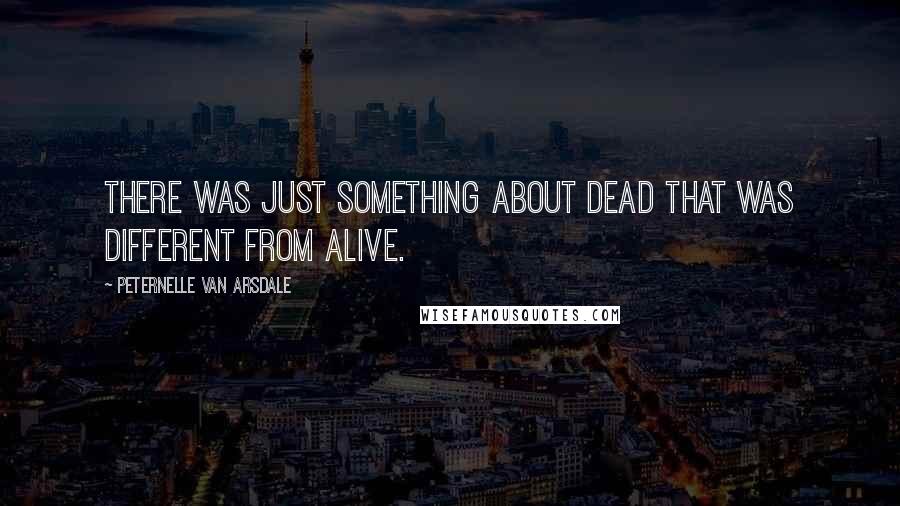 Peternelle Van Arsdale Quotes: There was just something about dead that was different from alive.