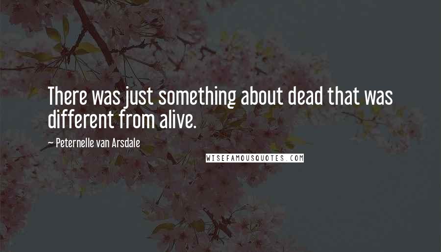 Peternelle Van Arsdale Quotes: There was just something about dead that was different from alive.