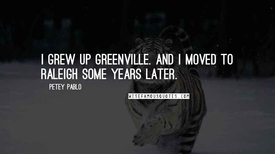 Petey Pablo Quotes: I grew up Greenville. And I moved to Raleigh some years later.
