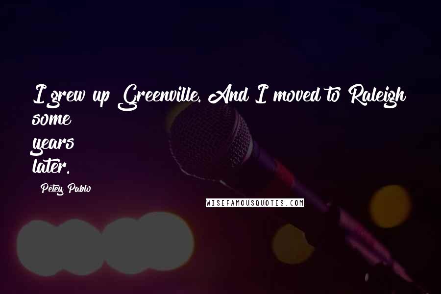 Petey Pablo Quotes: I grew up Greenville. And I moved to Raleigh some years later.