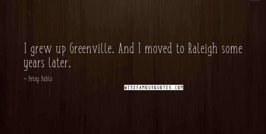 Petey Pablo Quotes: I grew up Greenville. And I moved to Raleigh some years later.