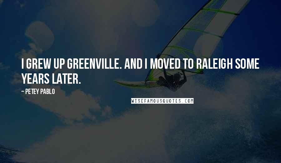 Petey Pablo Quotes: I grew up Greenville. And I moved to Raleigh some years later.