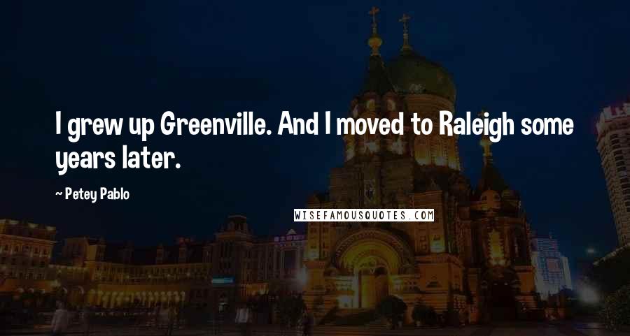 Petey Pablo Quotes: I grew up Greenville. And I moved to Raleigh some years later.