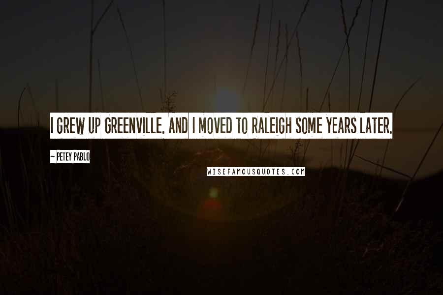 Petey Pablo Quotes: I grew up Greenville. And I moved to Raleigh some years later.