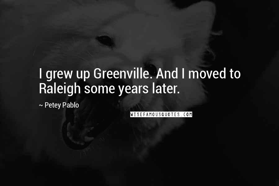 Petey Pablo Quotes: I grew up Greenville. And I moved to Raleigh some years later.