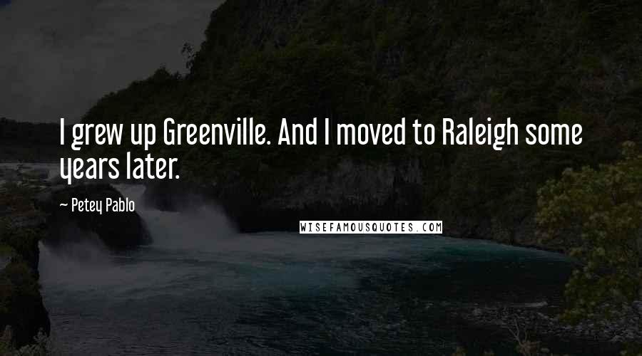 Petey Pablo Quotes: I grew up Greenville. And I moved to Raleigh some years later.