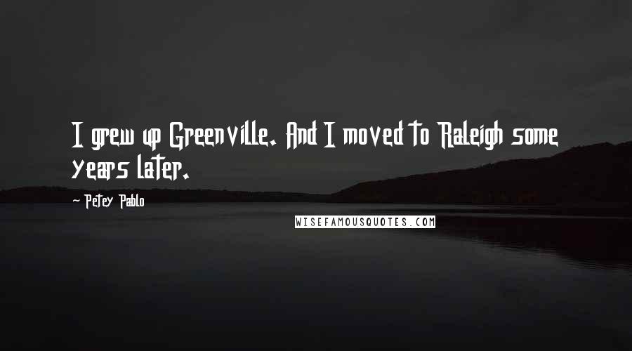 Petey Pablo Quotes: I grew up Greenville. And I moved to Raleigh some years later.