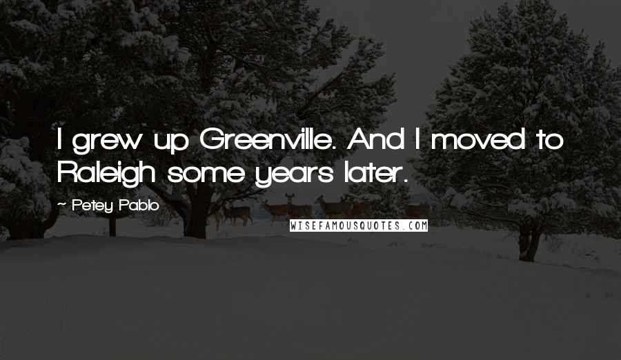 Petey Pablo Quotes: I grew up Greenville. And I moved to Raleigh some years later.