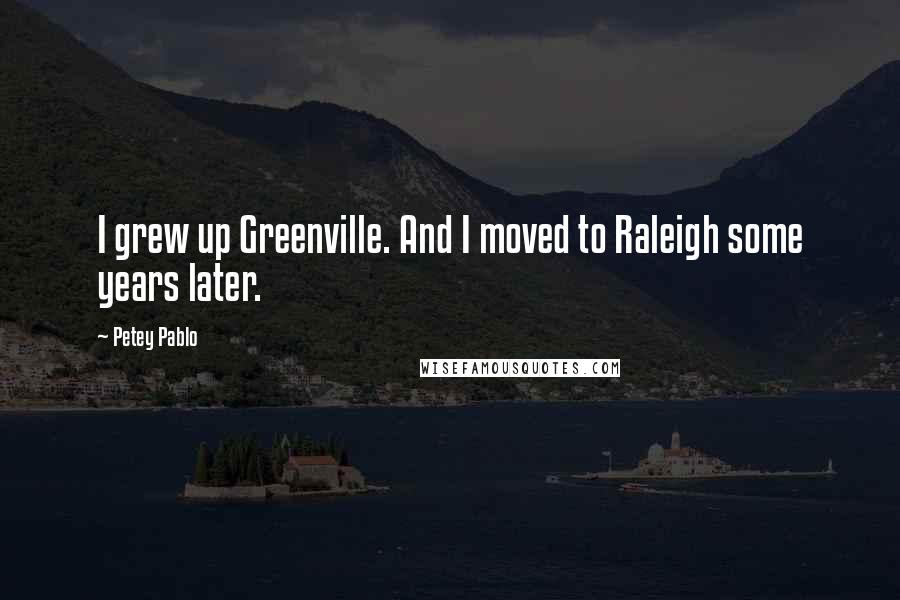 Petey Pablo Quotes: I grew up Greenville. And I moved to Raleigh some years later.