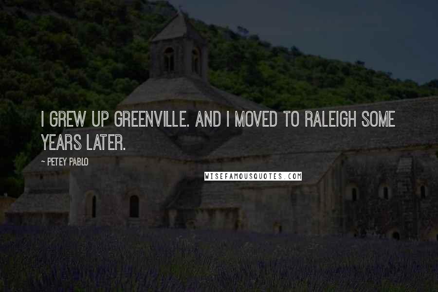 Petey Pablo Quotes: I grew up Greenville. And I moved to Raleigh some years later.
