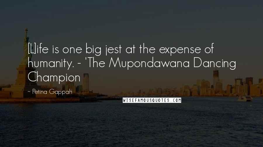 Petina Gappah Quotes: [L]ife is one big jest at the expense of humanity. - 'The Mupondawana Dancing Champion