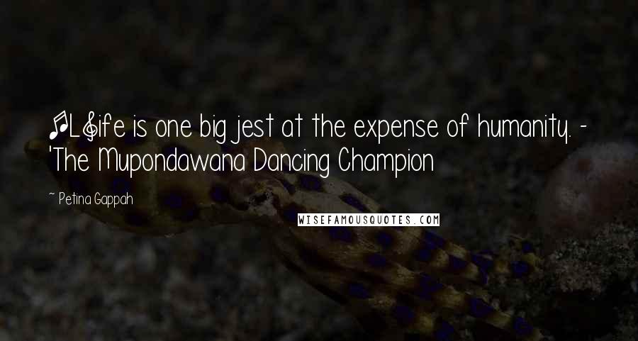 Petina Gappah Quotes: [L]ife is one big jest at the expense of humanity. - 'The Mupondawana Dancing Champion