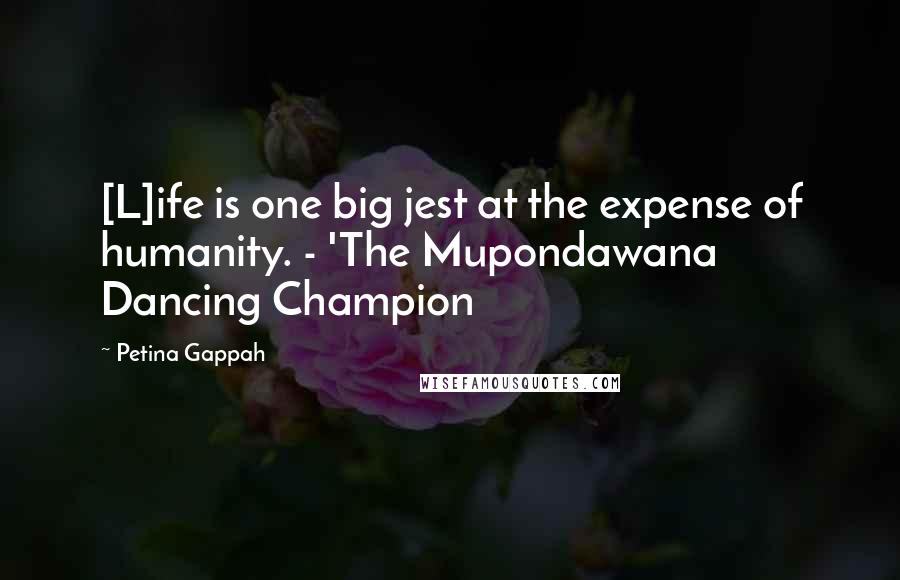 Petina Gappah Quotes: [L]ife is one big jest at the expense of humanity. - 'The Mupondawana Dancing Champion