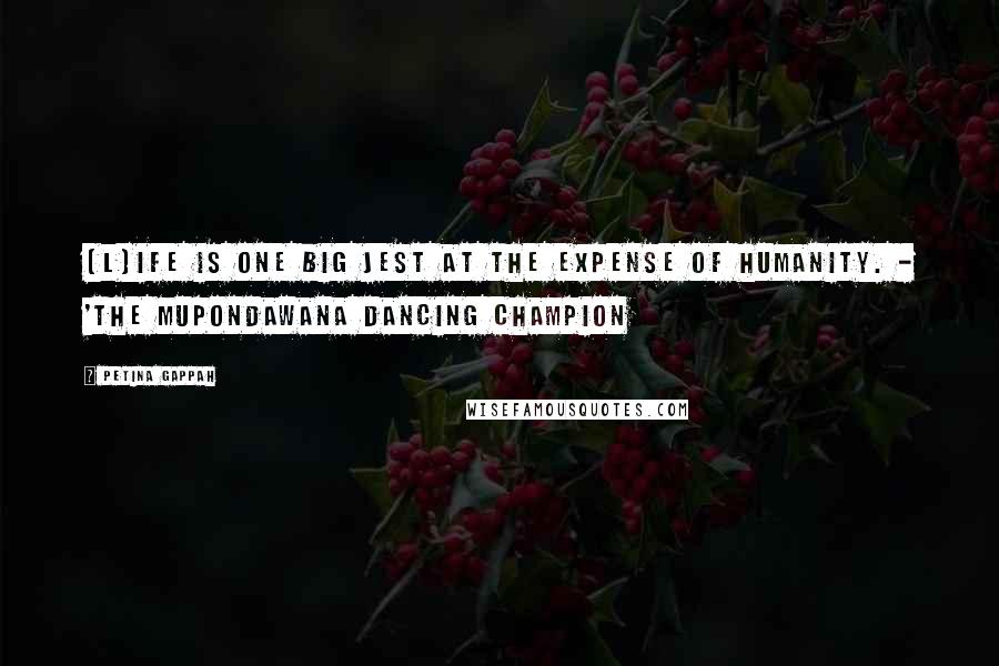 Petina Gappah Quotes: [L]ife is one big jest at the expense of humanity. - 'The Mupondawana Dancing Champion