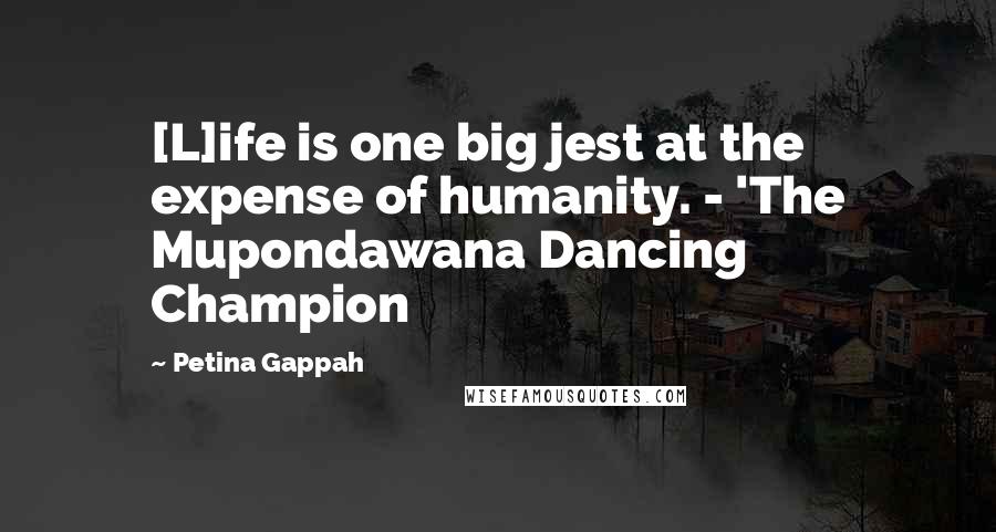 Petina Gappah Quotes: [L]ife is one big jest at the expense of humanity. - 'The Mupondawana Dancing Champion