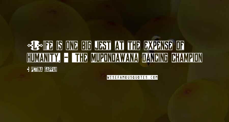 Petina Gappah Quotes: [L]ife is one big jest at the expense of humanity. - 'The Mupondawana Dancing Champion