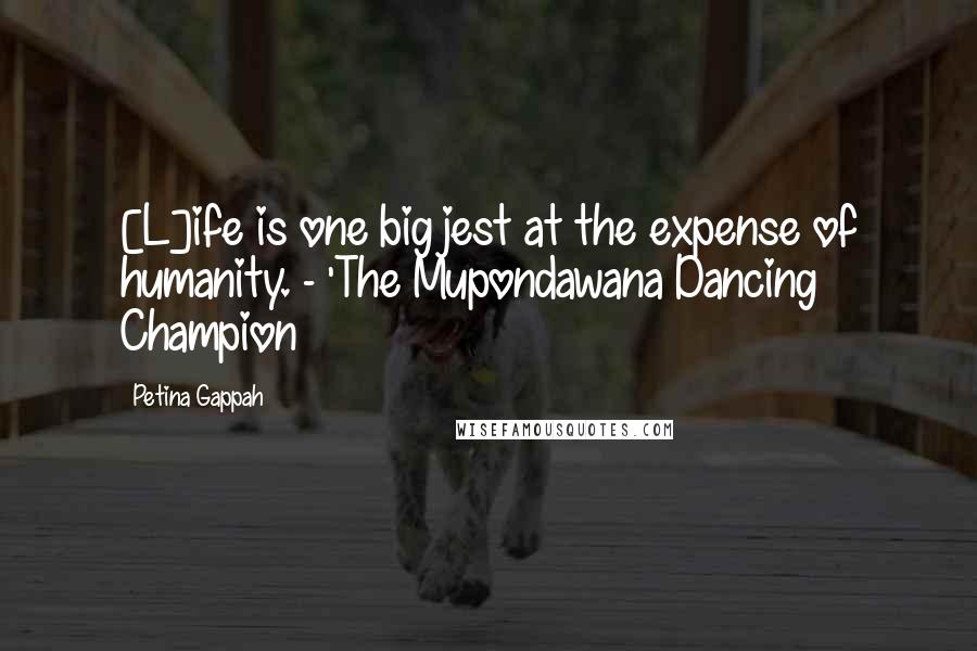 Petina Gappah Quotes: [L]ife is one big jest at the expense of humanity. - 'The Mupondawana Dancing Champion