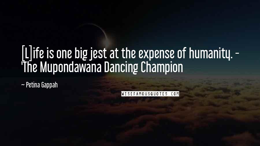 Petina Gappah Quotes: [L]ife is one big jest at the expense of humanity. - 'The Mupondawana Dancing Champion