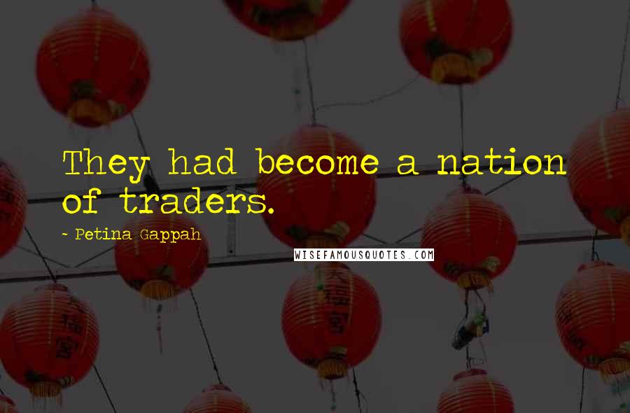 Petina Gappah Quotes: They had become a nation of traders.