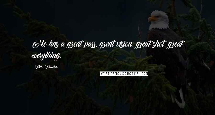 Petr Prucha Quotes: He has a great pass, great vision, great shot, great everything.