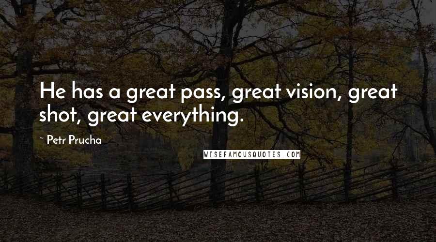 Petr Prucha Quotes: He has a great pass, great vision, great shot, great everything.