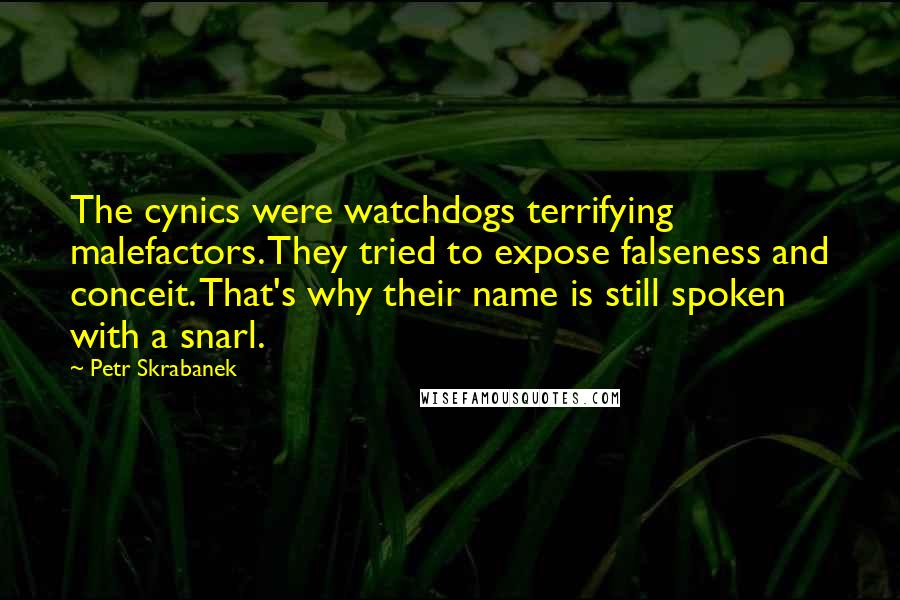 Petr Skrabanek Quotes: The cynics were watchdogs terrifying malefactors. They tried to expose falseness and conceit. That's why their name is still spoken with a snarl.