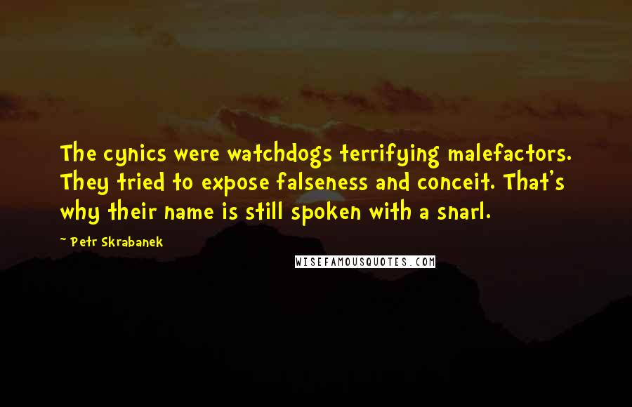 Petr Skrabanek Quotes: The cynics were watchdogs terrifying malefactors. They tried to expose falseness and conceit. That's why their name is still spoken with a snarl.