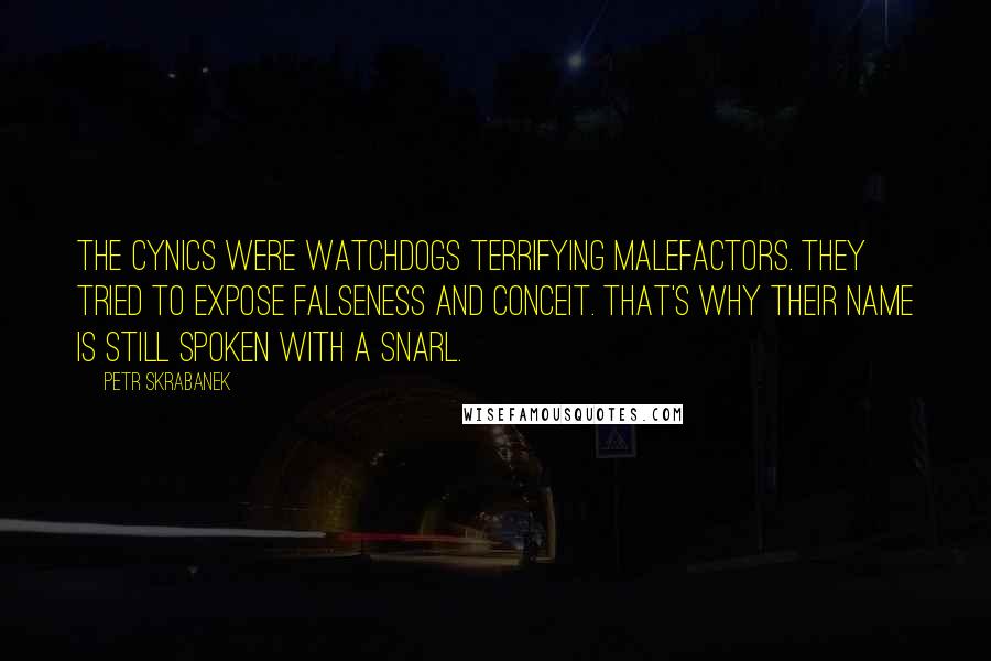 Petr Skrabanek Quotes: The cynics were watchdogs terrifying malefactors. They tried to expose falseness and conceit. That's why their name is still spoken with a snarl.