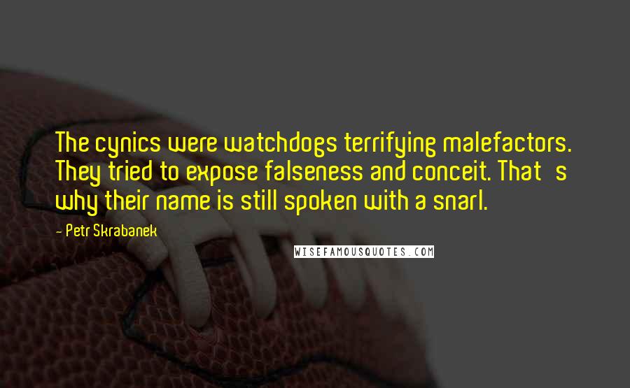 Petr Skrabanek Quotes: The cynics were watchdogs terrifying malefactors. They tried to expose falseness and conceit. That's why their name is still spoken with a snarl.