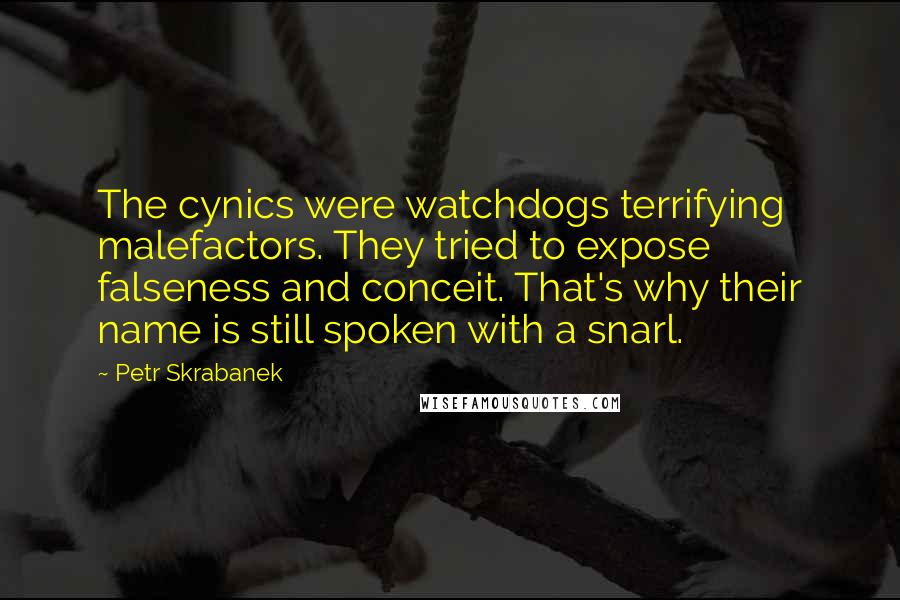 Petr Skrabanek Quotes: The cynics were watchdogs terrifying malefactors. They tried to expose falseness and conceit. That's why their name is still spoken with a snarl.
