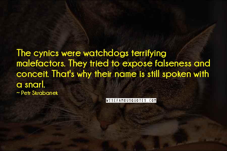 Petr Skrabanek Quotes: The cynics were watchdogs terrifying malefactors. They tried to expose falseness and conceit. That's why their name is still spoken with a snarl.