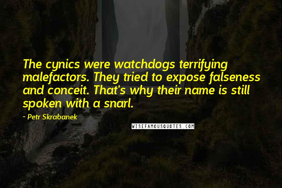 Petr Skrabanek Quotes: The cynics were watchdogs terrifying malefactors. They tried to expose falseness and conceit. That's why their name is still spoken with a snarl.