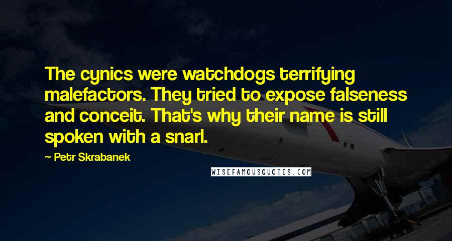 Petr Skrabanek Quotes: The cynics were watchdogs terrifying malefactors. They tried to expose falseness and conceit. That's why their name is still spoken with a snarl.