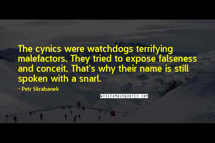 Petr Skrabanek Quotes: The cynics were watchdogs terrifying malefactors. They tried to expose falseness and conceit. That's why their name is still spoken with a snarl.