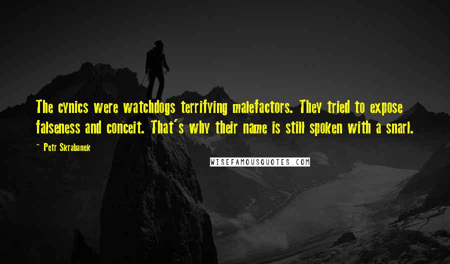 Petr Skrabanek Quotes: The cynics were watchdogs terrifying malefactors. They tried to expose falseness and conceit. That's why their name is still spoken with a snarl.