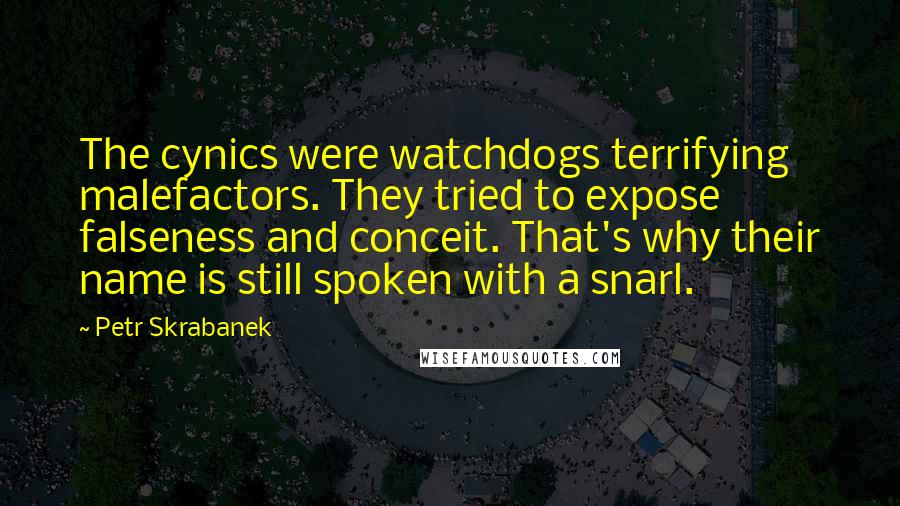 Petr Skrabanek Quotes: The cynics were watchdogs terrifying malefactors. They tried to expose falseness and conceit. That's why their name is still spoken with a snarl.